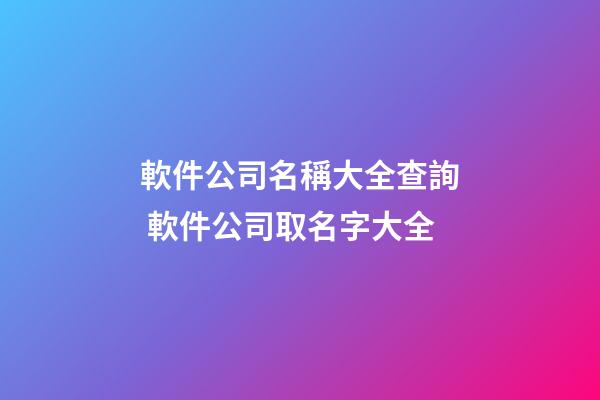 軟件公司名稱大全查詢 軟件公司取名字大全-第1張-公司起名-玄機派